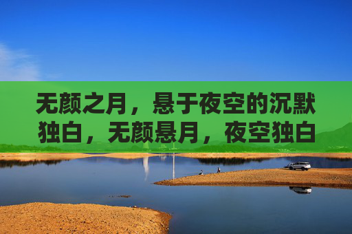 无颜之月,悬于夜空的沉默独白,无颜悬月,夜空独白 无颜之月,悬于夜空的沉默独白,无颜悬月,夜空独白