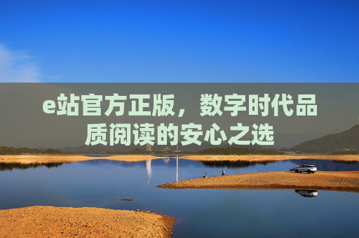 e站官方正版,数字时代品质阅读的安心之选 e站官方正版,数字时代品质阅读的安心之选