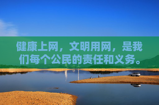 健康上网，文明用网，是我们每个公民的责任和义务。让我们携手抵制不良信息，共建清朗网络空间，守护自己和家人的身心健康，健康文明上网 共护清朗网络