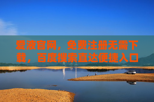 爱液官网,免费注册无需下载,百度搜索直达便捷入口,爱液官网,免费注册无需下载,百度搜索直达便捷入口 爱液官网,免费注册无需下载,百度搜索直达便捷入口,爱液官网,免费注册无需下载,百度搜索直达便捷入口