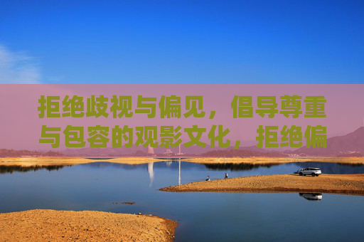拒绝歧视与偏见，倡导尊重与包容的观影文化，拒绝偏见歧视，共筑包容观影文化