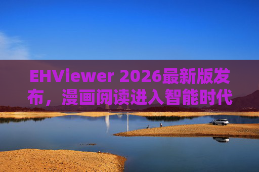 EHViewer 2026最新版发布,漫画阅读进入智能时代,功能与体验全面进化,EHViewer 2026最新版,漫画阅读迈入智能时代,功能体验全面进化 EHViewer 2026最新版发布,漫画阅读进入智能时代,功能与体验全面进化,EHViewer 2026最新版,漫画阅读迈入智能时代,功能体验全面进化