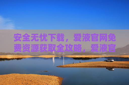 安全无忧下载,爱液官网免费资源获取全攻略,爱液官网免费资源安全获取全攻略 安全无忧下载,爱液官网免费资源获取全攻略,爱液官网免费资源安全获取全攻略