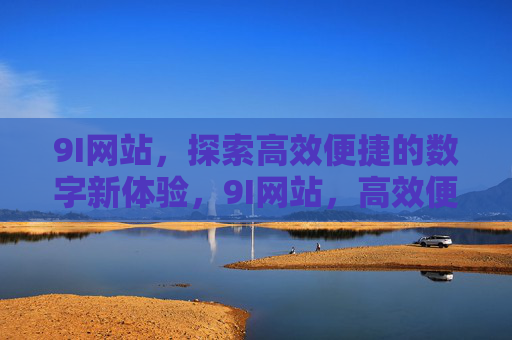 9I网站,探索高效便捷的数字新体验,9I网站,高效便捷的数字新体验 9I网站,探索高效便捷的数字新体验,9I网站,高效便捷的数字新体验