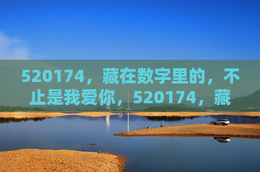 520174,藏在数字里的,不止是我爱你,520174,藏在数字里的不止我爱你 520174,藏在数字里的,不止是我爱你,520174,藏在数字里的不止我爱你