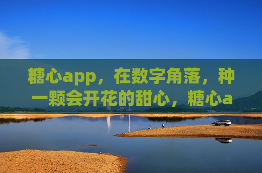 糖心app,在数字角落,种一颗会开花的甜心,糖心app,在数字角落种一颗会开花的甜心 糖心app,在数字角落,种一颗会开花的甜心,糖心app,在数字角落种一颗会开花的甜心
