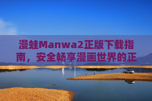 漫蛙Manwa2正版下载指南,安全畅享漫画世界的正确打开方式,漫蛙Manwa2正版下载指南,安全畅享漫画世界的正确打开方式 漫蛙Manwa2正版下载指南,安全畅享漫画世界的正确打开方式,漫蛙Manwa2正版下载指南,安全畅享漫画世界的正确打开方式