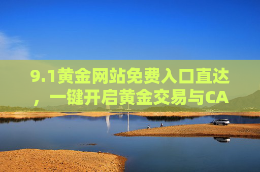 9.1黄金网站免费入口直达,一键开启黄金交易与CAD资源整合平台,1黄金网站免费入口直达,一键开启黄金交易与CAD资源整合平台 9.1黄金网站免费入口直达,一键开启黄金交易与CAD资源整合平台,1黄金网站免费入口直达,一键开启黄金交易与CAD资源整合平台