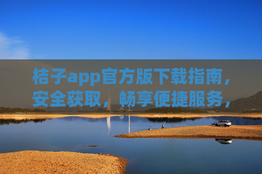 桔子app官方版下载指南,安全获取,畅享便捷服务,桔子app官方版下载指南,安全获取,畅享便捷服务 桔子app官方版下载指南,安全获取,畅享便捷服务,桔子app官方版下载指南,安全获取,畅享便捷服务