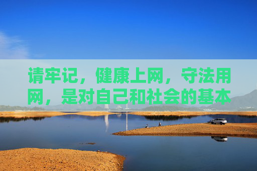 请牢记,健康上网,守法用网,是对自己和社会的基本责任。让我们携手抵制网络不良信息,共建文明、和谐、安全的网络空间,健康守法用网,共建文明网络空间 请牢记,健康上网,守法用网,是对自己和社会的基本责任。让我们携手抵制网络不良信息,共建文明、和谐、安全的网络空间,健康守法用网,共建文明网络空间