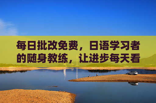 每日批改免费,日语学习者的随身教练,让进步每天看得见,日语随身教练,每日免费批改,让进步每天看得见 每日批改免费,日语学习者的随身教练,让进步每天看得见,日语随身教练,每日免费批改,让进步每天看得见