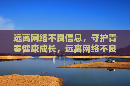 远离网络不良信息,守护青春健康成长,远离网络不良信息,守护青春健康成长 远离网络不良信息,守护青春健康成长,远离网络不良信息,守护青春健康成长
