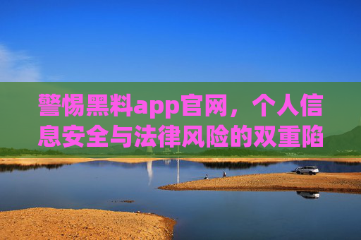 警惕黑料app官网,个人信息安全与法律风险的双重陷阱,警惕黑料app官网,个人信息安全与法律风险的双重陷阱 警惕黑料app官网,个人信息安全与法律风险的双重陷阱,警惕黑料app官网,个人信息安全与法律风险的双重陷阱