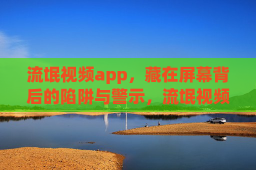流氓视频app,藏在屏幕背后的陷阱与警示,流氓视频app,屏幕背后的陷阱与警示 流氓视频app,藏在屏幕背后的陷阱与警示,流氓视频app,屏幕背后的陷阱与警示