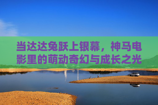 当达达兔跃上银幕,神马电影里的萌动奇幻与成长之光,达达兔银幕萌动奇幻成长之光 当达达兔跃上银幕,神马电影里的萌动奇幻与成长之光,达达兔银幕萌动奇幻成长之光