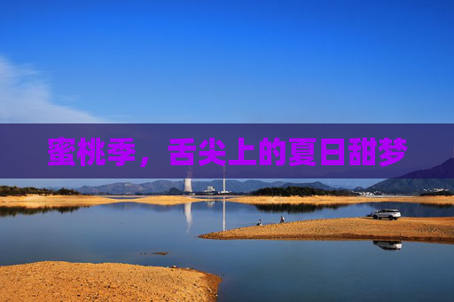 蜜桃季,舌尖上的夏日甜梦 蜜桃季,舌尖上的夏日甜梦