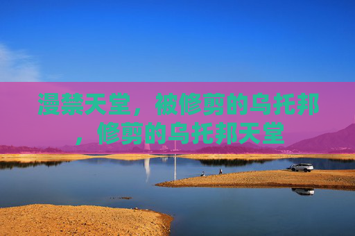 漫禁天堂,被修剪的乌托邦,修剪的乌托邦天堂 漫禁天堂,被修剪的乌托邦,修剪的乌托邦天堂