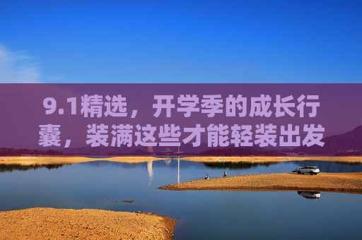 9.1精选,开学季的成长行囊,装满这些才能轻装出发,开学季成长行囊,装满这些,轻装出发 9.1精选,开学季的成长行囊,装满这些才能轻装出发,开学季成长行囊,装满这些,轻装出发