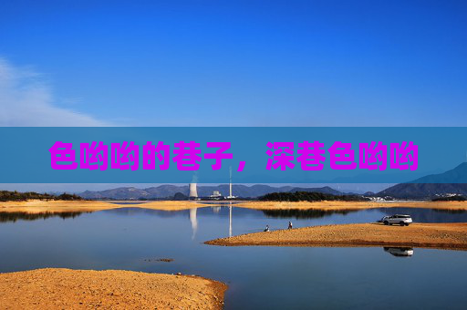 色哟哟的巷子,深巷色哟哟 色哟哟的巷子,深巷色哟哟
