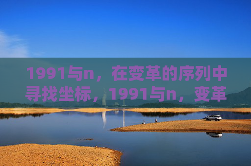 1991与n,在变革的序列中寻找坐标,1991与n,变革序列中的坐标定位 1991与n,在变革的序列中寻找坐标,1991与n,变革序列中的坐标定位