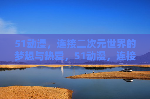 51动漫,连接二次元世界的梦想与热爱,51动漫,连接二次元世界的梦想与热爱 51动漫,连接二次元世界的梦想与热爱,51动漫,连接二次元世界的梦想与热爱