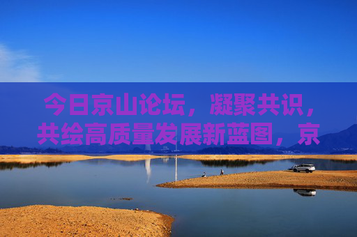 今日京山论坛,凝聚共识,共绘高质量发展新蓝图,京山论坛凝聚共识 共绘高质量发展新蓝图 今日京山论坛,凝聚共识,共绘高质量发展新蓝图,京山论坛凝聚共识 共绘高质量发展新蓝图