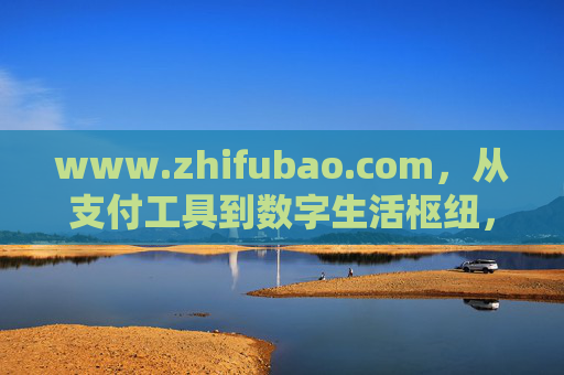 www.zhifubao.com,从支付工具到数字生活枢纽,重塑亿万用户的日常,支付宝,支付工具蝶变数字生活枢纽,重塑亿万用户日常 www.zhifubao.com,从支付工具到数字生活枢纽,重塑亿万用户的日常,支付宝,支付工具蝶变数字生活枢纽,重塑亿万用户日常