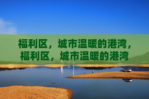 福利区,城市温暖的港湾,福利区,城市温暖的港湾 福利区,城市温暖的港湾,福利区,城市温暖的港湾