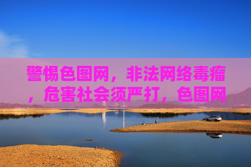 警惕色图网,非法网络毒瘤,危害社会须严打,色图网,非法网络毒瘤,危害社会须严打 警惕色图网,非法网络毒瘤,危害社会须严打,色图网,非法网络毒瘤,危害社会须严打