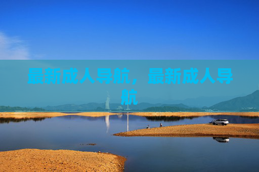 最新成人导航,最新成人导航 最新成人导航,最新成人导航