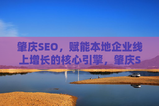 肇庆SEO,赋能本地企业线上增长的核心引擎,肇庆SEO,本地企业线上增长的核心引擎 肇庆SEO,赋能本地企业线上增长的核心引擎,肇庆SEO,本地企业线上增长的核心引擎