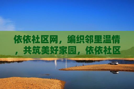 依依社区网，编织邻里温情，共筑美好家园，依依社区网，编织温情，共筑家园