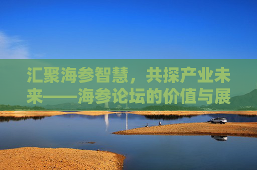 汇聚海参智慧,共探产业未来——海参论坛的价值与展望,海参论坛,汇聚智慧,共探产业未来 汇聚海参智慧,共探产业未来——海参论坛的价值与展望,海参论坛,汇聚智慧,共探产业未来