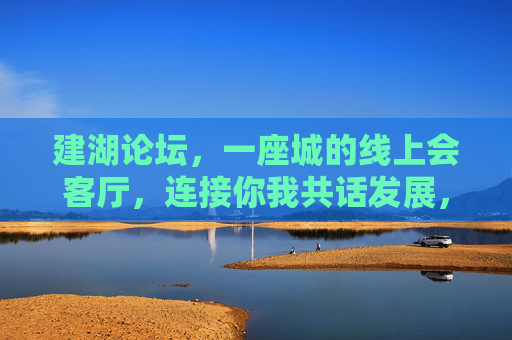 建湖论坛,一座城的线上会客厅,连接你我共话发展,建湖论坛,线上会客厅,连接你我共话发展 建湖论坛,一座城的线上会客厅,连接你我共话发展,建湖论坛,线上会客厅,连接你我共话发展