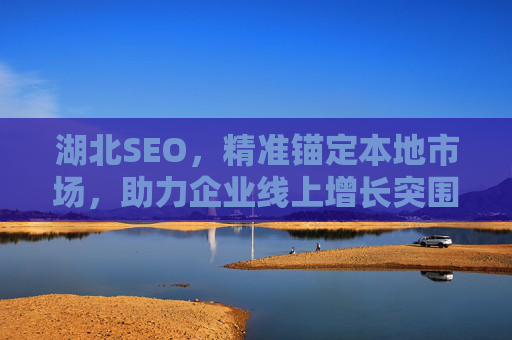 湖北SEO,精准锚定本地市场,助力企业线上增长突围,湖北SEO,精准锚定本地市场,助力企业线上增长突围 湖北SEO,精准锚定本地市场,助力企业线上增长突围,湖北SEO,精准锚定本地市场,助力企业线上增长突围