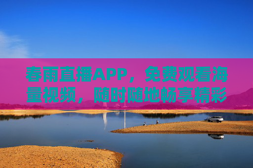 春雨直播APP,免费观看海量视频,随时随地畅享精彩内容,春雨直播,免费海量视频,随时随地畅享精彩 春雨直播APP,免费观看海量视频,随时随地畅享精彩内容,春雨直播,免费海量视频,随时随地畅享精彩