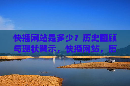 快播网站是多少?历史回顾与现状警示,快播网站,历史回顾与现状警示 快播网站是多少?历史回顾与现状警示,快播网站,历史回顾与现状警示
