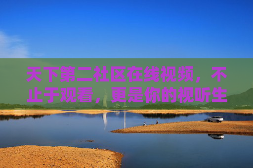 天下第二社区在线视频,不止于观看,更是你的视听生活圈,天下第二社区在线视频,你的视听生活圈 天下第二社区在线视频,不止于观看,更是你的视听生活圈,天下第二社区在线视频,你的视听生活圈
