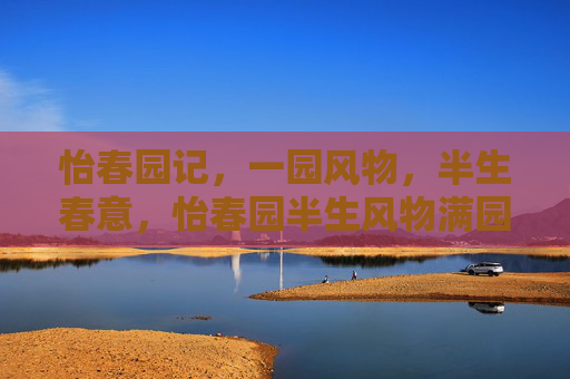 怡春园记,一园风物,半生春意,怡春园半生风物满园春 怡春园记,一园风物,半生春意,怡春园半生风物满园春