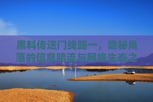 黑料传送门线路一,隐秘角落的信息暗流与网络生态之思,黑料传送门线路一,隐秘角落的信息暗流与网络生态之思 黑料传送门线路一,隐秘角落的信息暗流与网络生态之思,黑料传送门线路一,隐秘角落的信息暗流与网络生态之思
