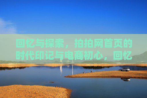 回忆与探索,拍拍网首页的时代印记与电商初心,回忆探索中的拍拍网首页,时代印记与电商初心 回忆与探索,拍拍网首页的时代印记与电商初心,回忆探索中的拍拍网首页,时代印记与电商初心
