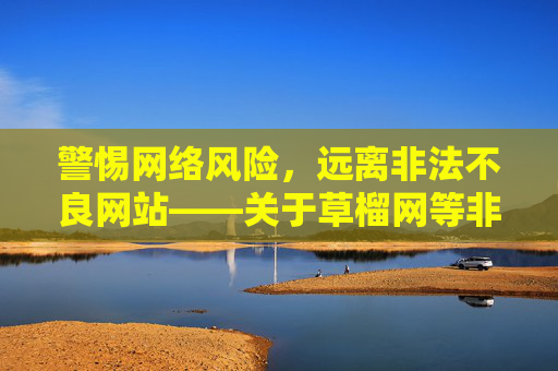 警惕网络风险,远离非法不良网站——关于草榴网等非法平台的警示,警惕草榴网等非法平台,远离网络风险 警惕网络风险,远离非法不良网站——关于草榴网等非法平台的警示,警惕草榴网等非法平台,远离网络风险