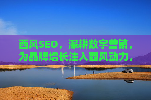 西风SEO，深耕数字营销，为品牌增长注入西风动力，西风SEO，深耕数字营销，赋能品牌增长