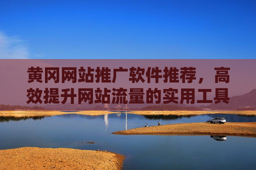 黄冈网站推广软件推荐,高效提升网站流量的实用工具清单,黄冈网站推广软件推荐,高效提升流量的实用工具清单 黄冈网站推广软件推荐,高效提升网站流量的实用工具清单,黄冈网站推广软件推荐,高效提升流量的实用工具清单