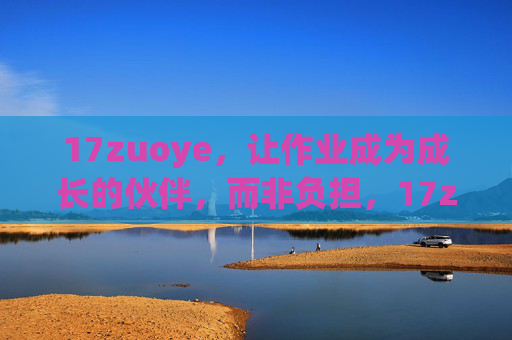 17zuoye,让作业成为成长的伙伴,而非负担,17zuoye,作业是成长的伙伴,而非负担 17zuoye,让作业成为成长的伙伴,而非负担,17zuoye,作业是成长的伙伴,而非负担