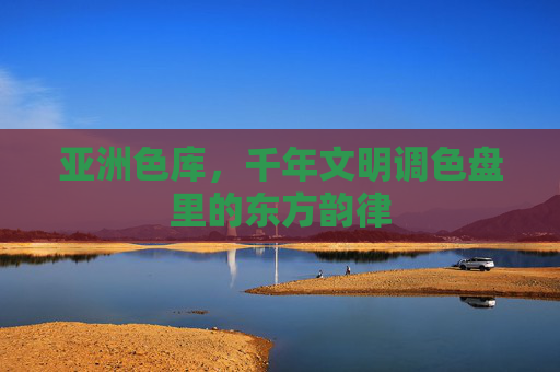 亚洲色库,千年文明调色盘里的东方韵律 亚洲色库,千年文明调色盘里的东方韵律