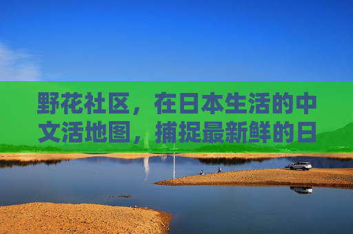 野花社区,在日本生活的中文活地图,捕捉最新鲜的日常与资讯,野花社区,日本生活的中文活地图,捕捉最新鲜日常与资讯 野花社区,在日本生活的中文活地图,捕捉最新鲜的日常与资讯,野花社区,日本生活的中文活地图,捕捉最新鲜日常与资讯