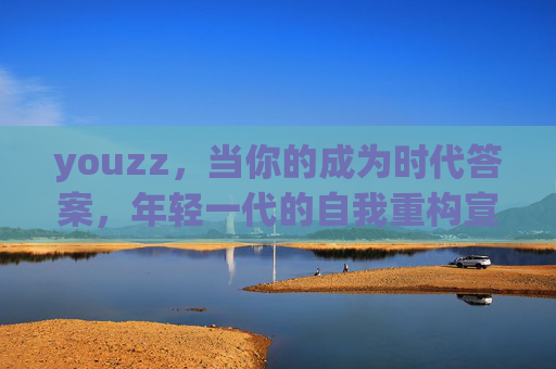 youzz,当你的成为时代答案,年轻一代的自我重构宣言,自我重构宣言,年轻一代的时代答案 youzz,当你的成为时代答案,年轻一代的自我重构宣言,自我重构宣言,年轻一代的时代答案