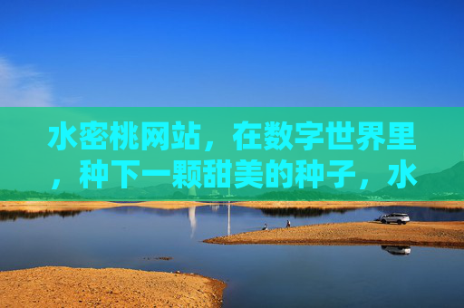 水密桃网站,在数字世界里,种下一颗甜美的种子,水密桃网站,数字世界种下甜美种子 水密桃网站,在数字世界里,种下一颗甜美的种子,水密桃网站,数字世界种下甜美种子