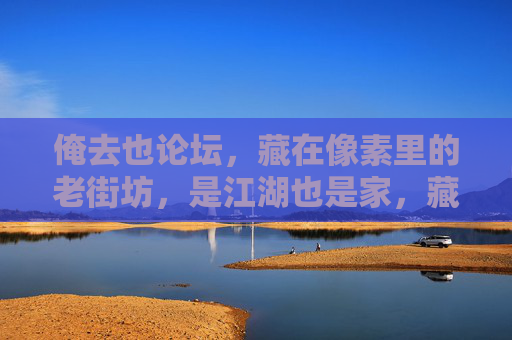 俺去也论坛,藏在像素里的老街坊,是江湖也是家,藏在像素里的江湖家,俺去也论坛与老街坊 俺去也论坛,藏在像素里的老街坊,是江湖也是家,藏在像素里的江湖家,俺去也论坛与老街坊